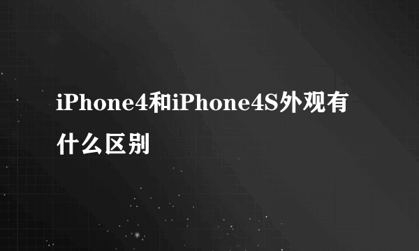 iPhone4和iPhone4S外观有什么区别