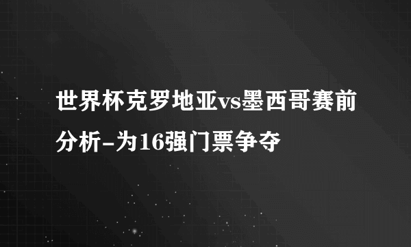 世界杯克罗地亚vs墨西哥赛前分析-为16强门票争夺