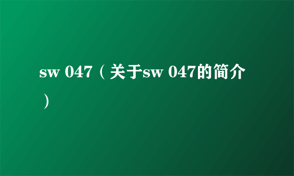 sw 047（关于sw 047的简介）