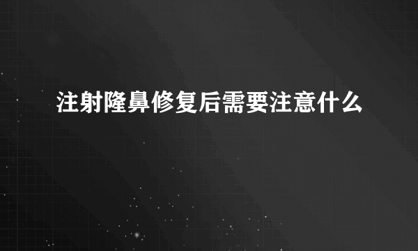 注射隆鼻修复后需要注意什么