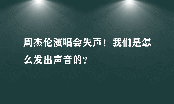 周杰伦演唱会失声！我们是怎么发出声音的？