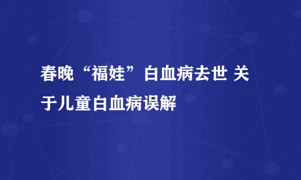 春晚“福娃”白血病去世 关于儿童白血病误解