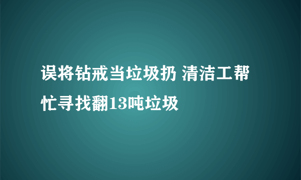 误将钻戒当垃圾扔 清洁工帮忙寻找翻13吨垃圾