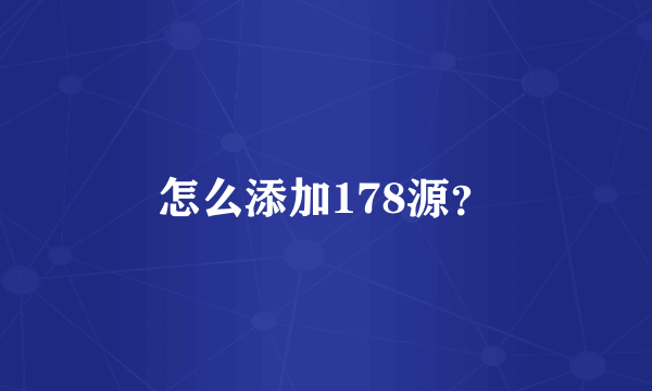 怎么添加178源？