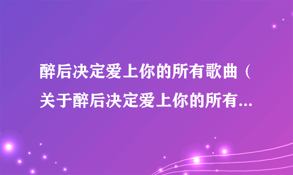 醉后决定爱上你的所有歌曲（关于醉后决定爱上你的所有歌曲的简介）