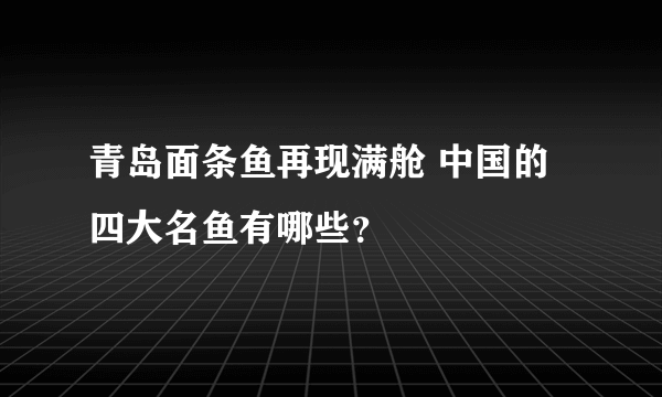 青岛面条鱼再现满舱 中国的四大名鱼有哪些？