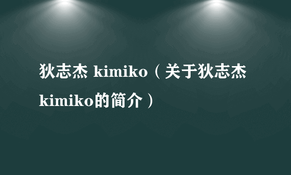 狄志杰 kimiko（关于狄志杰 kimiko的简介）