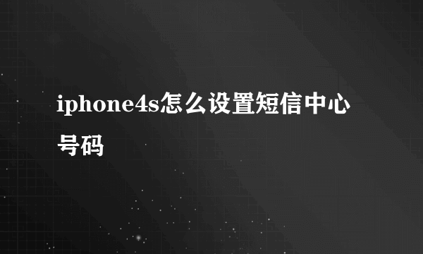 iphone4s怎么设置短信中心号码