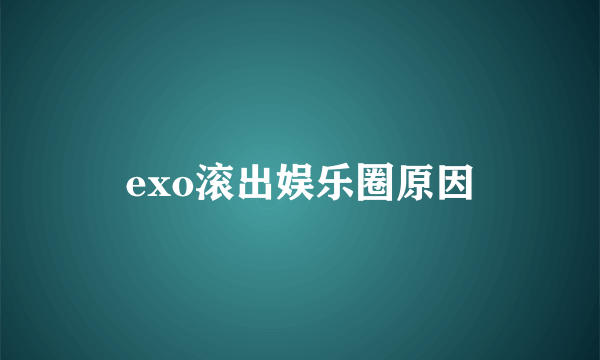 exo滚出娱乐圈原因