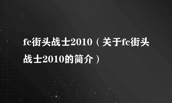 fc街头战士2010（关于fc街头战士2010的简介）