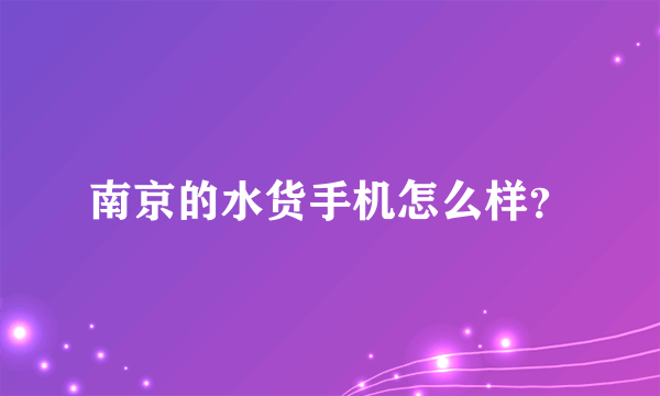 南京的水货手机怎么样？