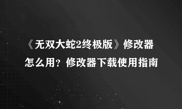 《无双大蛇2终极版》修改器怎么用？修改器下载使用指南