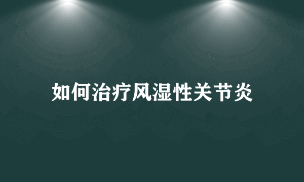 如何治疗风湿性关节炎