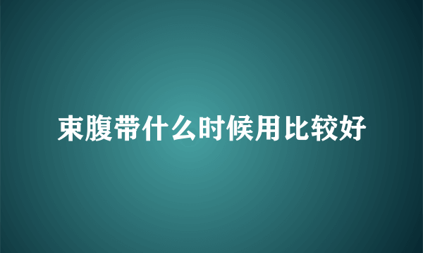 束腹带什么时候用比较好