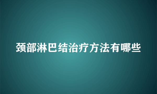 颈部淋巴结治疗方法有哪些