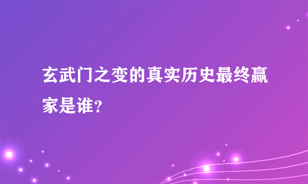 玄武门之变的真实历史最终赢家是谁？