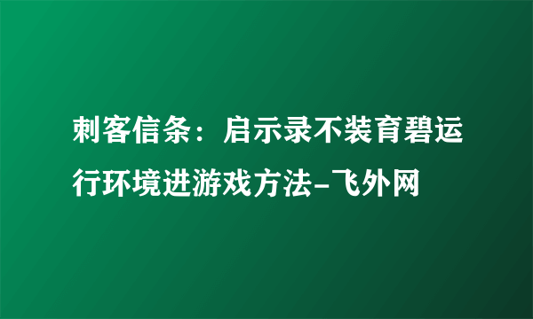 刺客信条：启示录不装育碧运行环境进游戏方法-飞外网