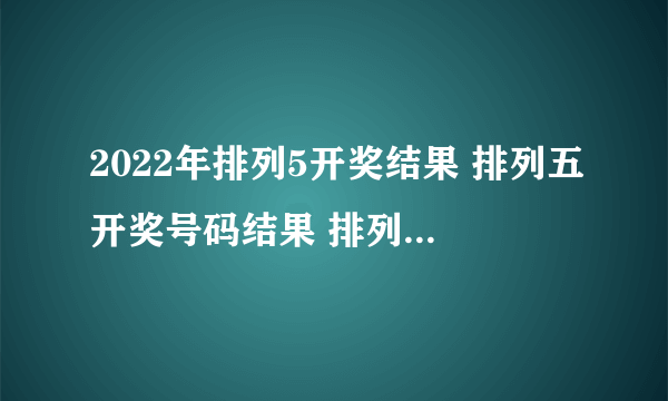 2022年排列5开奖结果 排列五开奖号码结果 排列五走势图