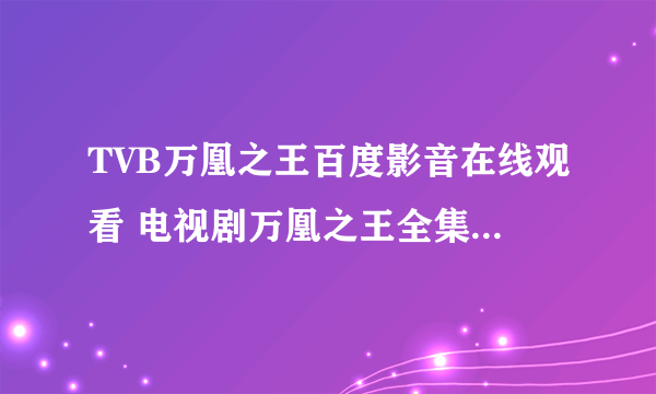 TVB万凰之王百度影音在线观看 电视剧万凰之王全集完整播放地址？