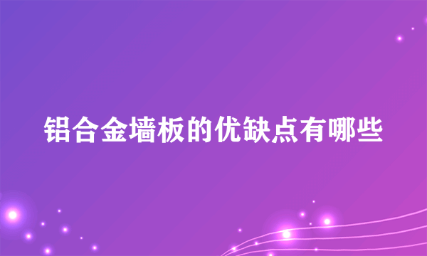 铝合金墙板的优缺点有哪些