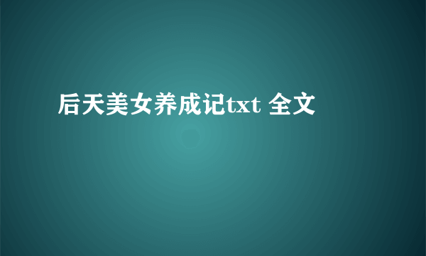 后天美女养成记txt 全文