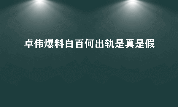 卓伟爆料白百何出轨是真是假