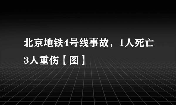 北京地铁4号线事故，1人死亡3人重伤【图】