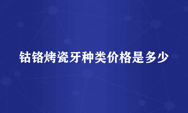 钴铬烤瓷牙种类价格是多少