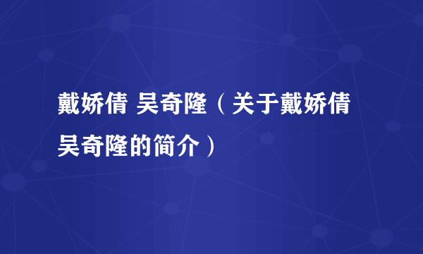 戴娇倩 吴奇隆（关于戴娇倩 吴奇隆的简介）