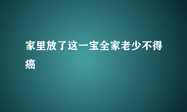 家里放了这一宝全家老少不得癌