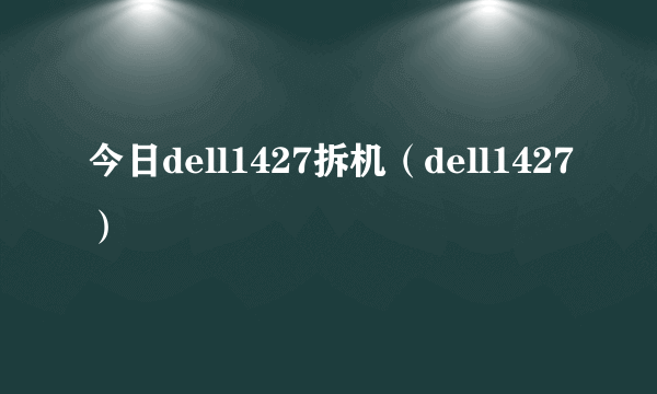 今日dell1427拆机（dell1427）