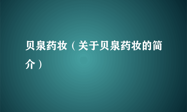 贝泉药妆（关于贝泉药妆的简介）