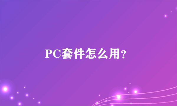 PC套件怎么用？