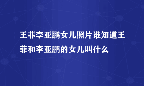 王菲李亚鹏女儿照片谁知道王菲和李亚鹏的女儿叫什么