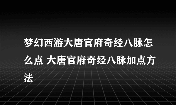 梦幻西游大唐官府奇经八脉怎么点 大唐官府奇经八脉加点方法