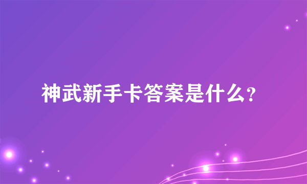 神武新手卡答案是什么？