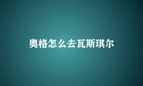 奥格怎么去瓦斯琪尔