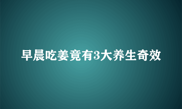 早晨吃姜竟有3大养生奇效