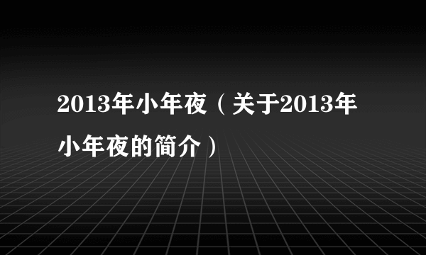 2013年小年夜（关于2013年小年夜的简介）