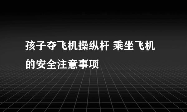 孩子夺飞机操纵杆 乘坐飞机的安全注意事项