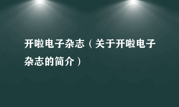 开啦电子杂志（关于开啦电子杂志的简介）