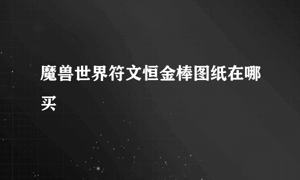 魔兽世界符文恒金棒图纸在哪买