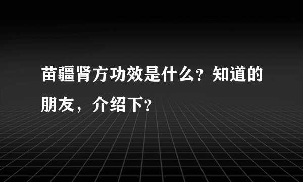 苗疆肾方功效是什么？知道的朋友，介绍下？