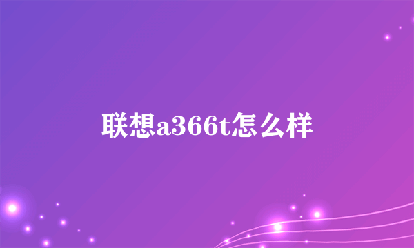 联想a366t怎么样