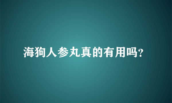 海狗人参丸真的有用吗？