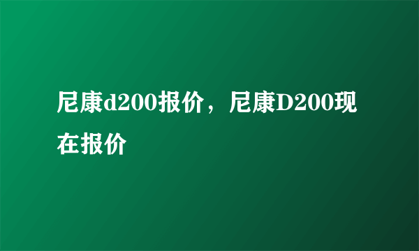 尼康d200报价，尼康D200现在报价