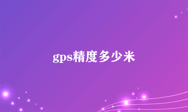 gps精度多少米