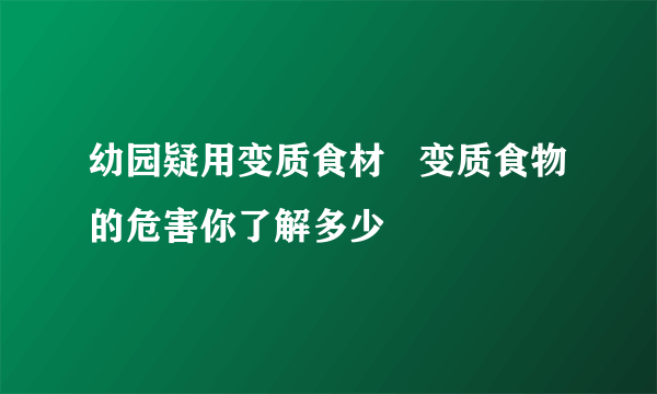 幼园疑用变质食材   变质食物的危害你了解多少