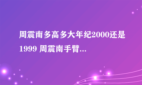 周震南多高多大年纪2000还是1999 周震南手臂的纹身图案有啥意义