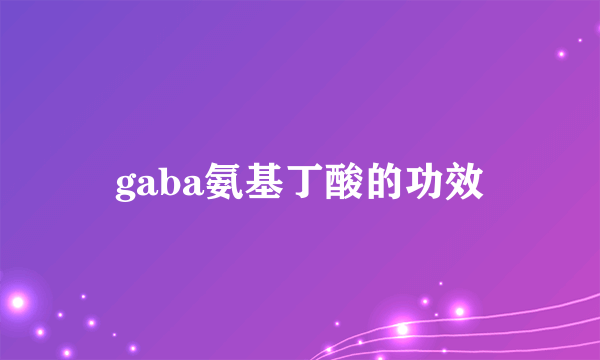 gaba氨基丁酸的功效